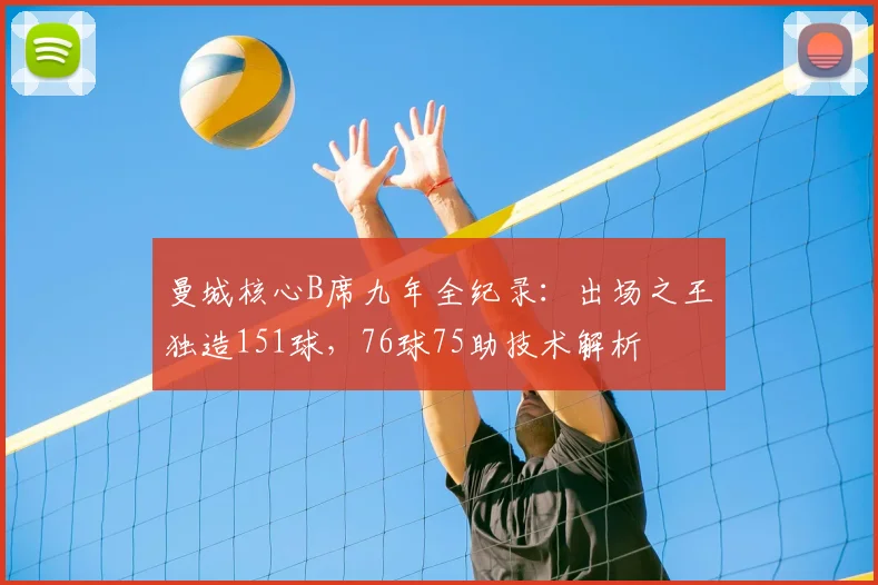 曼城核心B席九年全纪录:出场之王独造151球,76球75助技术解析
