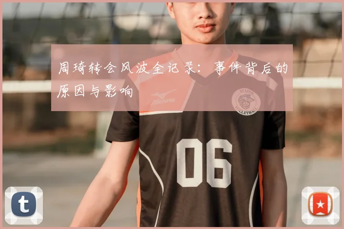 周琦转会风波全记录：事件背后的原因与影响