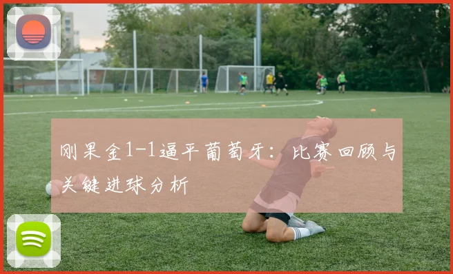 刚果金1-1逼平葡萄牙：比赛回顾与关键进球分析
