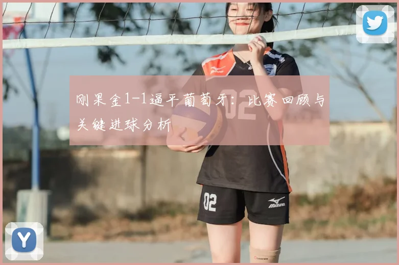 刚果金1-1逼平葡萄牙:比赛回顾与关键进球分析