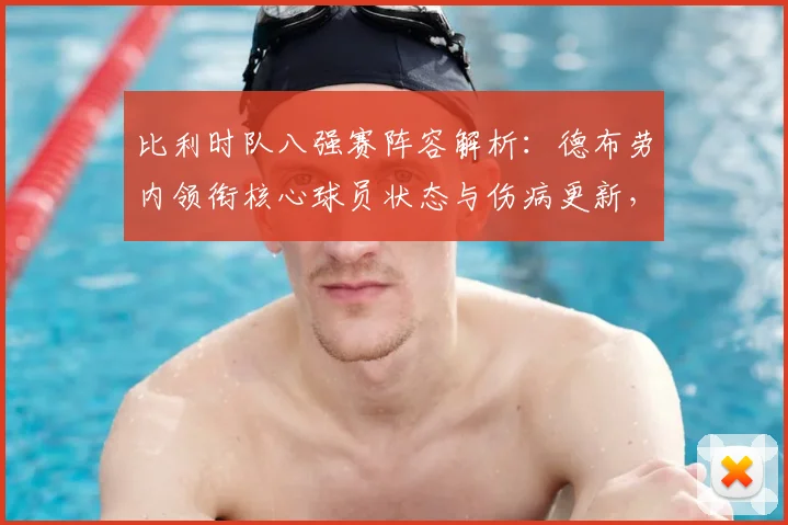 比利时队八强赛阵容解析:德布劳内领衔核心球员状态与伤病更新,展望欧洲红魔晋级前景
