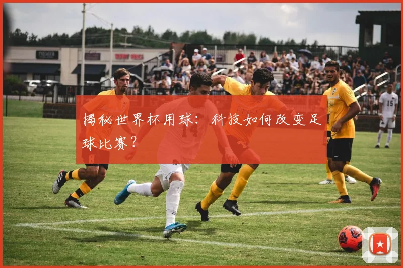揭秘世界杯用球：科技如何改变足球比赛？