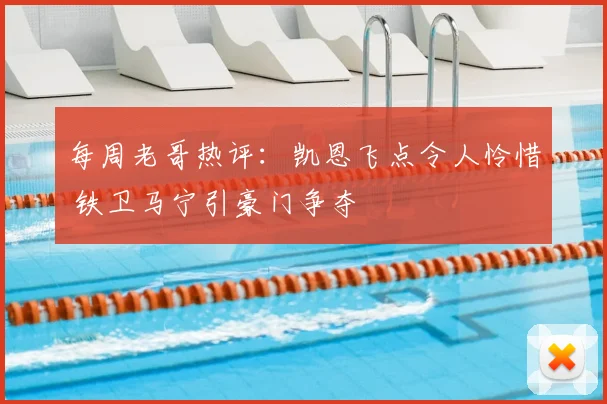 每周老哥热评:凯恩飞点令人怜惜 铁卫马宁引豪门争夺
